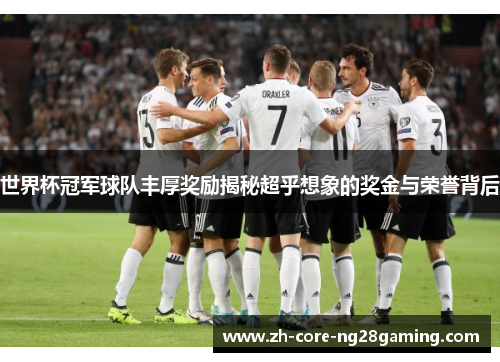 世界杯冠军球队丰厚奖励揭秘超乎想象的奖金与荣誉背后