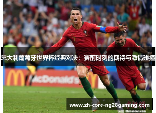 意大利葡萄牙世界杯经典对决：赛前时刻的期待与激情碰撞