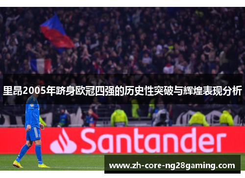 里昂2005年跻身欧冠四强的历史性突破与辉煌表现分析