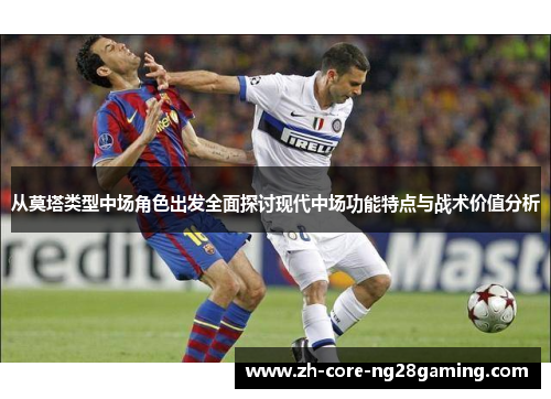 从莫塔类型中场角色出发全面探讨现代中场功能特点与战术价值分析