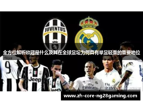 全方位解析欧冠是什么及其在全球足坛为何具有举足轻重的重要地位