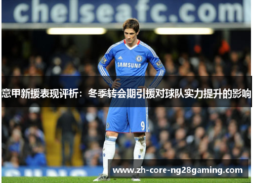 意甲新援表现评析：冬季转会期引援对球队实力提升的影响