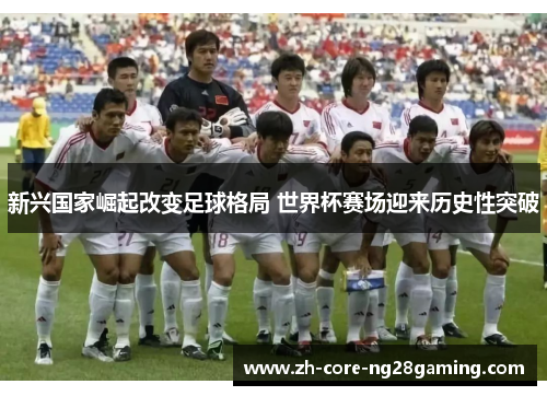 新兴国家崛起改变足球格局 世界杯赛场迎来历史性突破