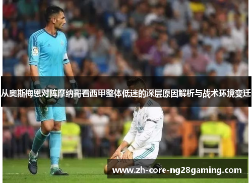 从奥斯梅恩对阵摩纳哥看西甲整体低迷的深层原因解析与战术环境变迁