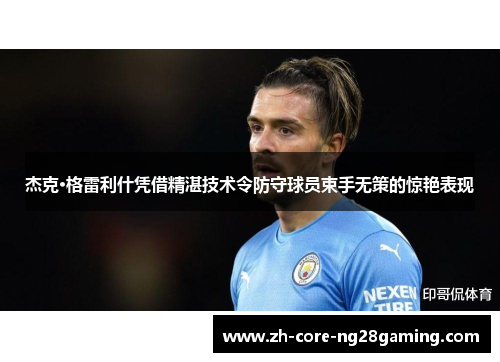 杰克·格雷利什凭借精湛技术令防守球员束手无策的惊艳表现