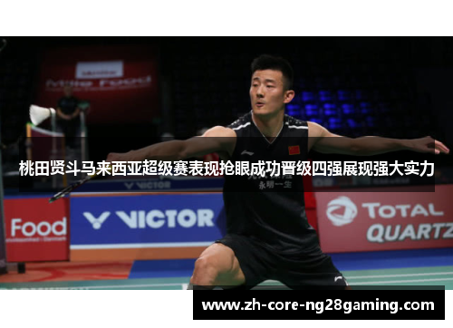 桃田贤斗马来西亚超级赛表现抢眼成功晋级四强展现强大实力