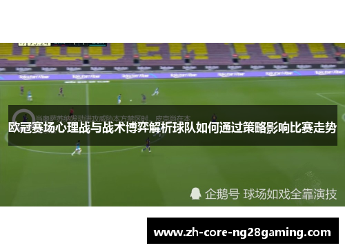 欧冠赛场心理战与战术博弈解析球队如何通过策略影响比赛走势