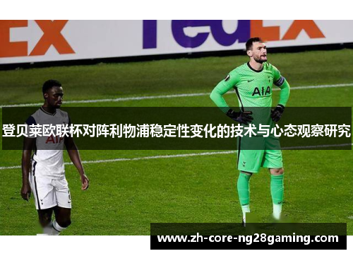 登贝莱欧联杯对阵利物浦稳定性变化的技术与心态观察研究