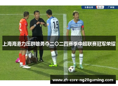 上海海港力压群雄勇夺二〇二四赛季中超联赛冠军荣耀