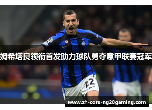 姆希塔良领衔首发助力球队勇夺意甲联赛冠军