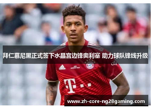 拜仁慕尼黑正式签下水晶宫边锋奥利塞 助力球队锋线升级