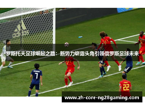 罗斯托夫足球崛起之路：新势力崭露头角引领俄罗斯足球未来