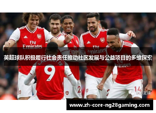 英超球队积极履行社会责任推动社区发展与公益项目的多维探索