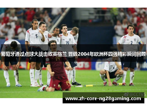 葡萄牙通过点球大战击败英格兰 晋级2004年欧洲杯四强精彩瞬间回顾