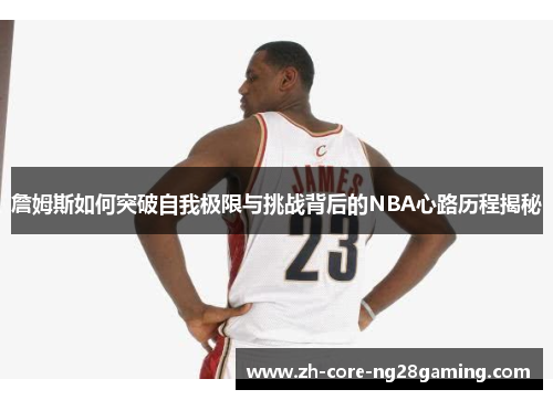 詹姆斯如何突破自我极限与挑战背后的NBA心路历程揭秘