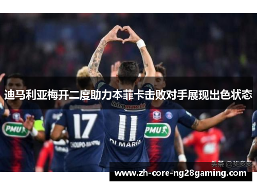 迪马利亚梅开二度助力本菲卡击败对手展现出色状态