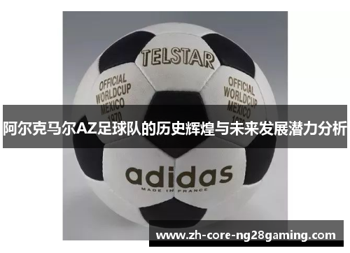 阿尔克马尔AZ足球队的历史辉煌与未来发展潜力分析
