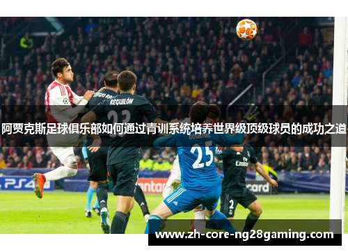 阿贾克斯足球俱乐部如何通过青训系统培养世界级顶级球员的成功之道