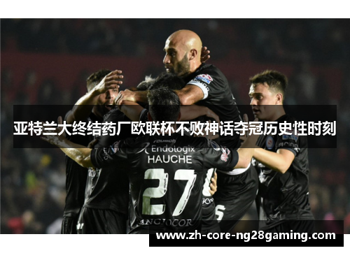 亚特兰大终结药厂欧联杯不败神话夺冠历史性时刻