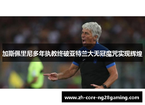 加斯佩里尼多年执教终破亚特兰大无冠魔咒实现辉煌